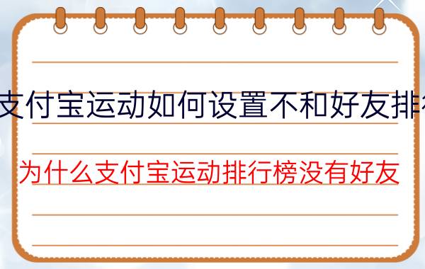 支付宝运动如何设置不和好友排行 为什么支付宝运动排行榜没有好友？